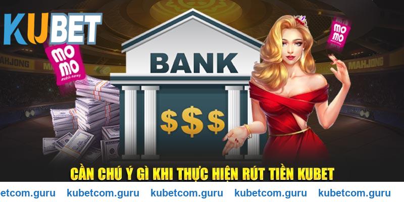 Cần chú ý gì khi thực hiện rút tiền Kubet