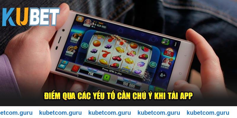 Điểm qua các yếu tố cần chú ý khi tải app Kubet