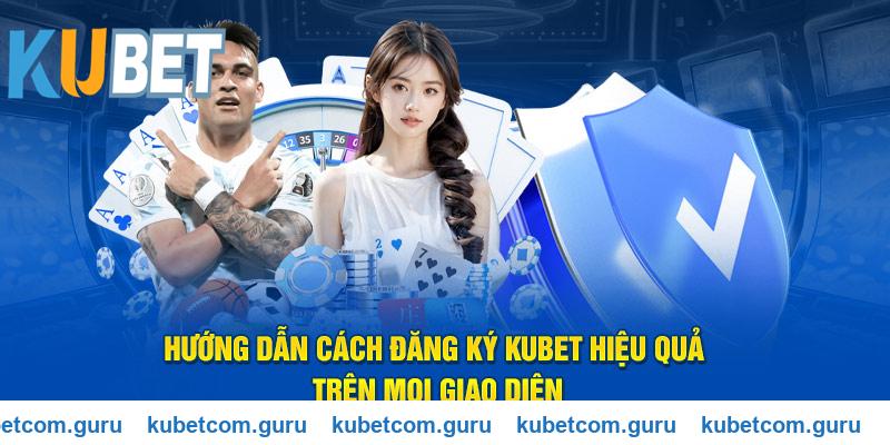 Hướng dẫn cách đăng ký Kubet hiệu quả trên mọi giao diện
