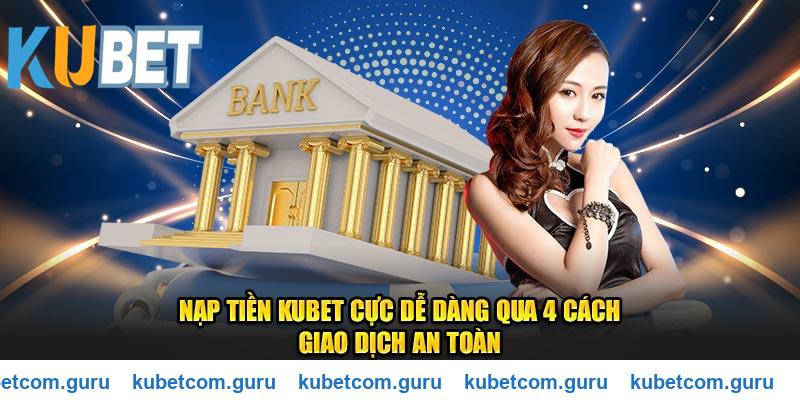 Nạp tiền Kubet cực dễ dàng qua 4 bước giao dịch an toàn