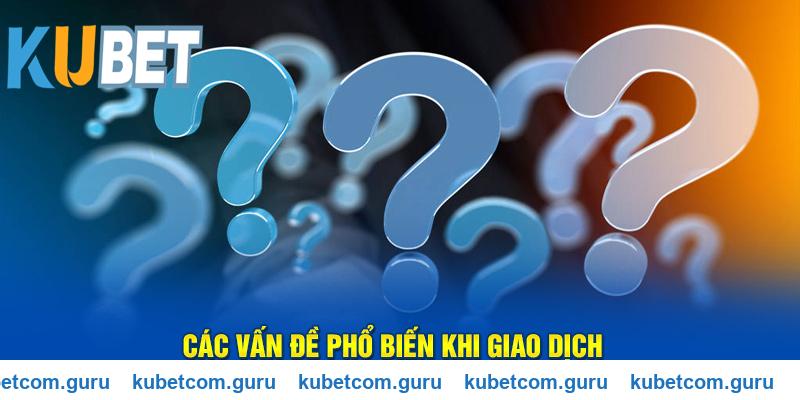 Các vấn đề phổ biến trong quá trình giao dịch Kubet