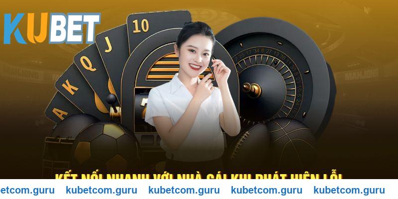 Kết nối nhanh với nhà cái Kubet khi phát hiện lỗi
