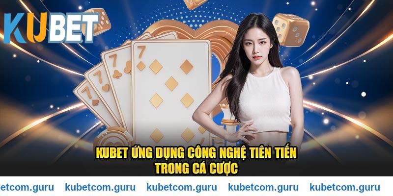 Kubet áp dụng công nghệ hiện đại trong cá cược