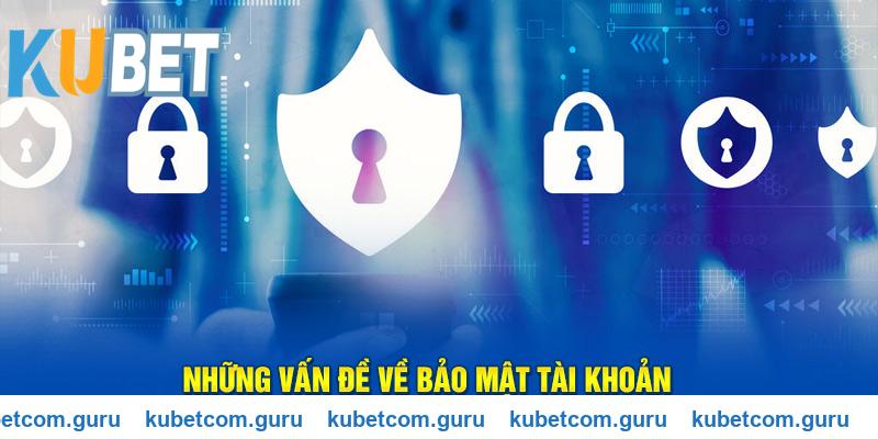 Các vấn đề cần lưu ý khi bảo mật tài khoản Kubet